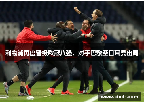 利物浦再度晋级欧冠八强，对手巴黎圣日耳曼出局