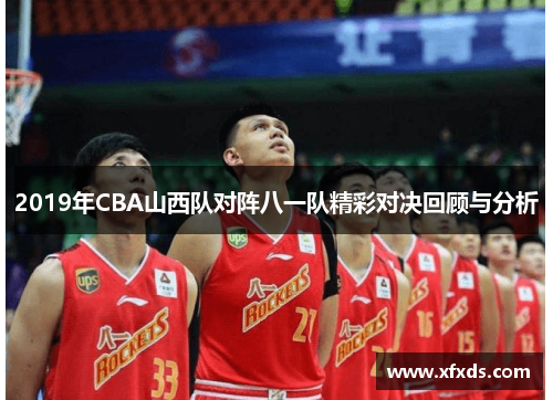 2019年CBA山西队对阵八一队精彩对决回顾与分析