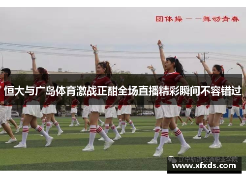恒大与广岛体育激战正酣全场直播精彩瞬间不容错过