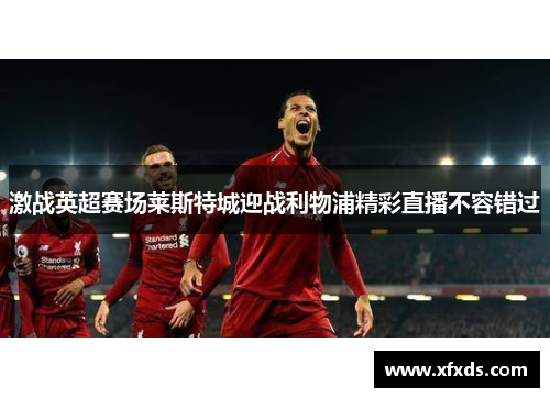 激战英超赛场莱斯特城迎战利物浦精彩直播不容错过