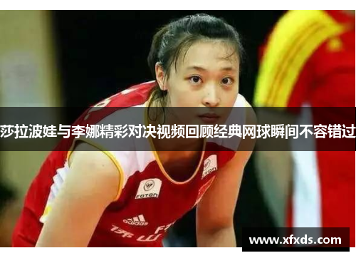 莎拉波娃与李娜精彩对决视频回顾经典网球瞬间不容错过