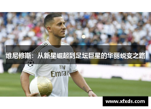 维尼修斯：从新星崛起到足坛巨星的华丽蜕变之路