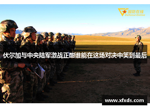 伏尔加与中央陆军激战正酣谁能在这场对决中笑到最后