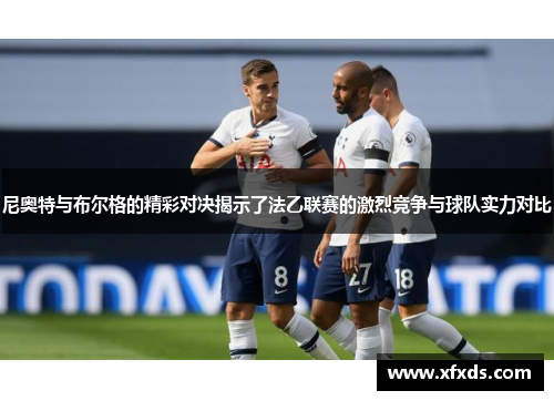 尼奥特与布尔格的精彩对决揭示了法乙联赛的激烈竞争与球队实力对比